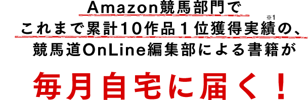 Amazon競馬部門でこれまで累計10作品１位獲得実績の、競馬道OnLine編集部による書籍が毎月自宅に届く！