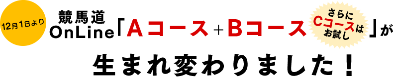 12月１日より競馬道OnLine　Ａコース＋Bコース（さらにCコースはお試し）」
が生まれ変わります。