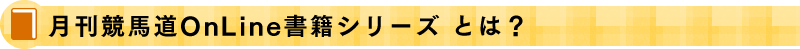 月刊競馬道OnLine書籍シリーズ　とは？